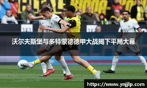 沃尔夫斯堡与多特蒙德德甲大战揭下平局大幕