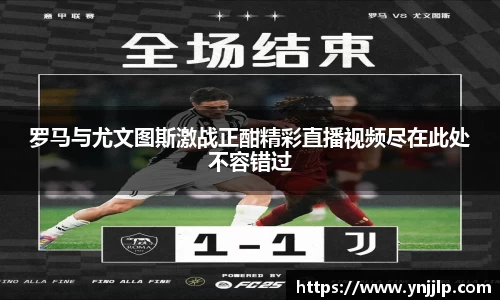 罗马与尤文图斯激战正酣精彩直播视频尽在此处不容错过