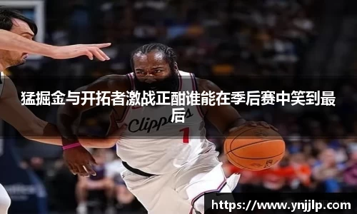 猛掘金与开拓者激战正酣谁能在季后赛中笑到最后