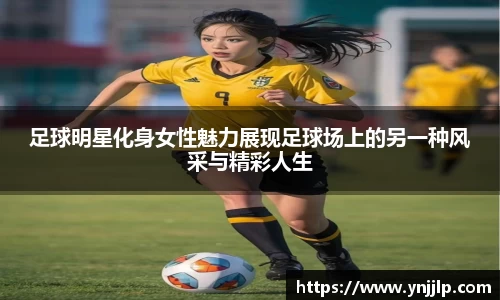 足球明星化身女性魅力展现足球场上的另一种风采与精彩人生